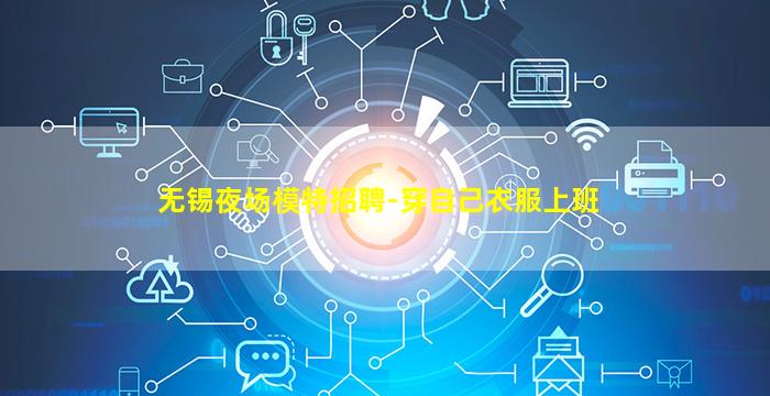 无锡夜场模特招聘-穿自己衣服上班